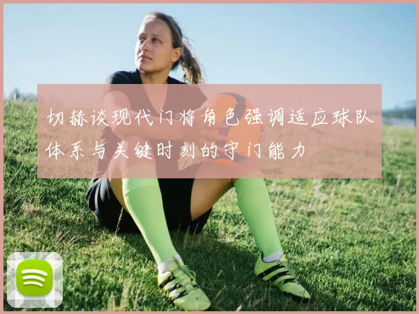 切赫谈现代门将角色强调适应球队体系与关键时刻的守门能力