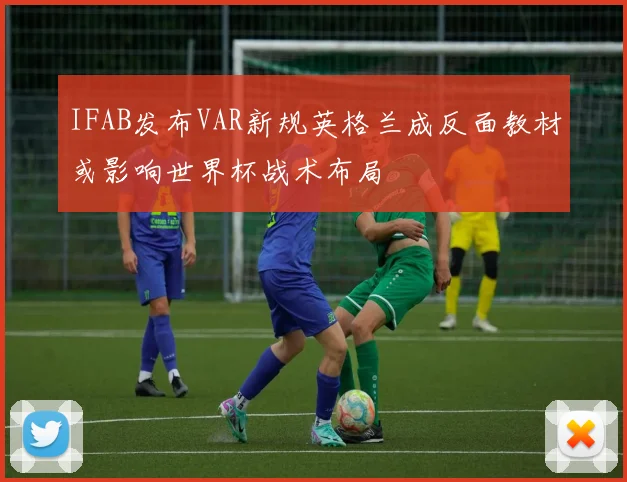 IFAB发布VAR新规英格兰成反面教材或影响世界杯战术布局