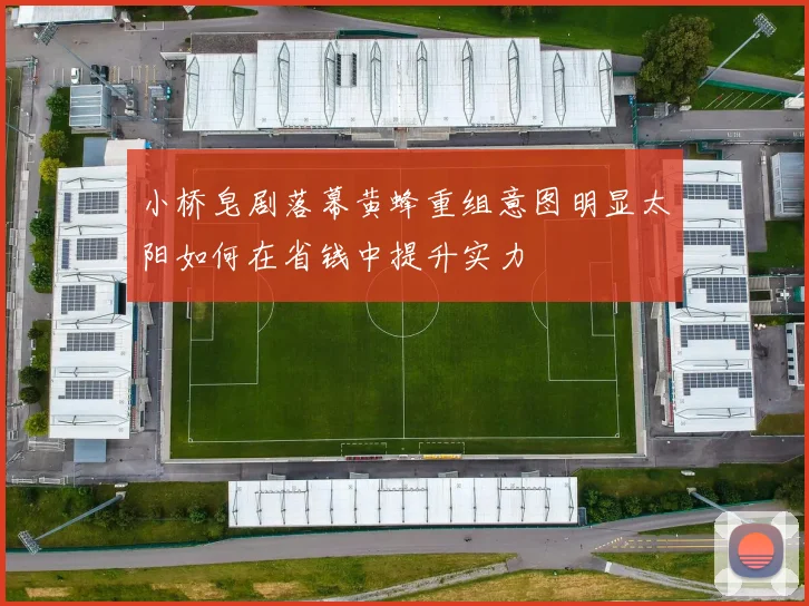 小桥皂剧落幕黄蜂重组意图明显太阳如何在省钱中提升实力