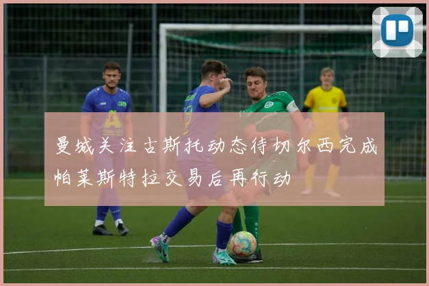 曼城关注古斯托动态待切尔西完成帕莱斯特拉交易后再行动