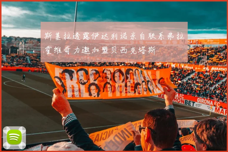 斯基拉透露伊达利诺亲自联系弗拉霍维奇力邀加盟贝西克塔斯