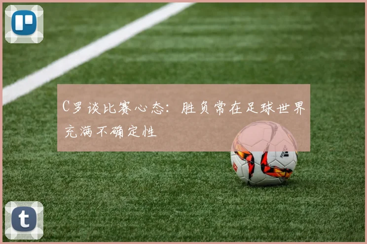 C罗谈比赛心态：胜负常在足球世界充满不确定性