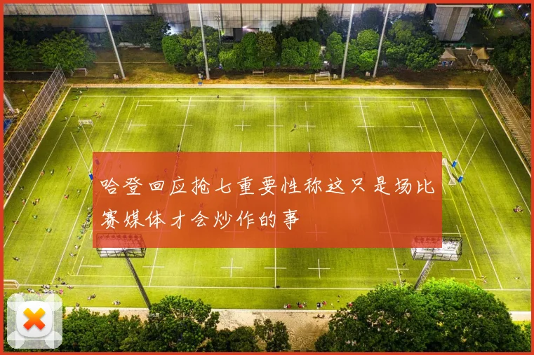 哈登回应抢七重要性称这只是场比赛媒体才会炒作的事