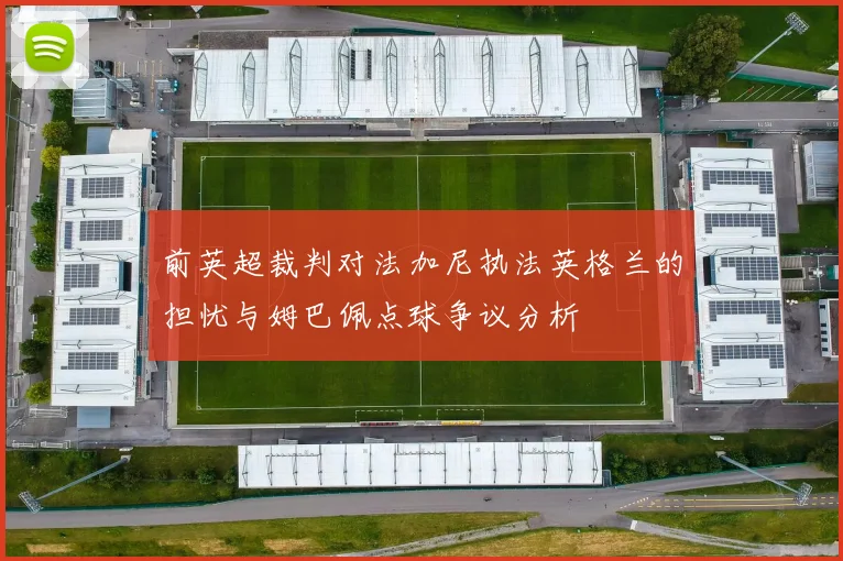 前英超裁判对法加尼执法英格兰的担忧与姆巴佩点球争议分析