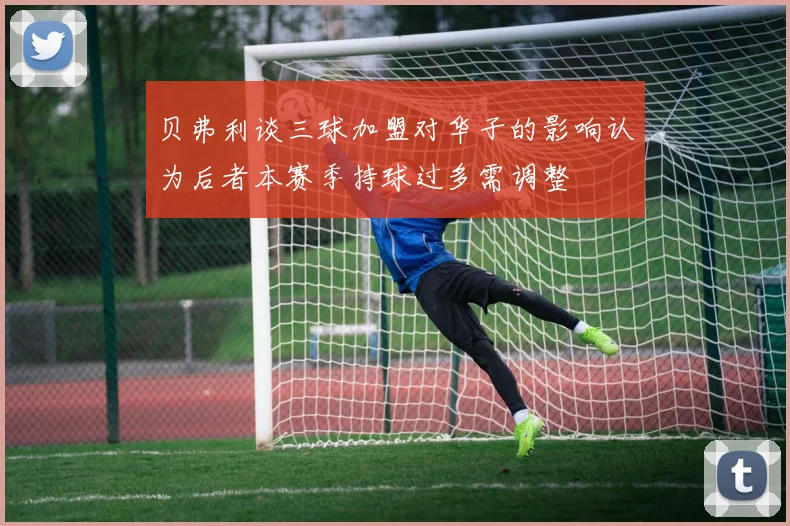 贝弗利谈三球加盟对华子的影响认为后者本赛季持球过多需调整