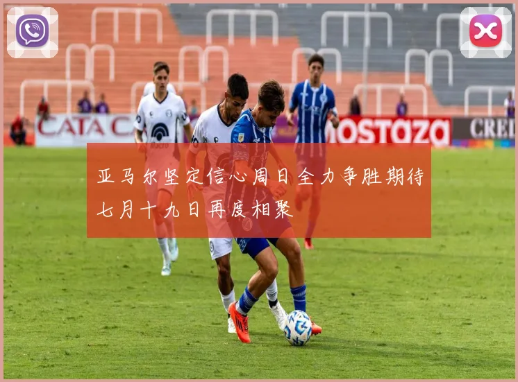 亚马尔坚定信心周日全力争胜期待七月十九日再度相聚