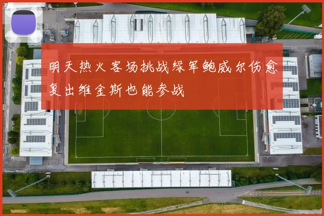 明天热火客场挑战绿军鲍威尔伤愈复出维金斯也能参战